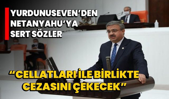 Yurdunuseven’den Netanyahu’ya sert sözler, "Cellatları ile birlikte cezasını çekecek"