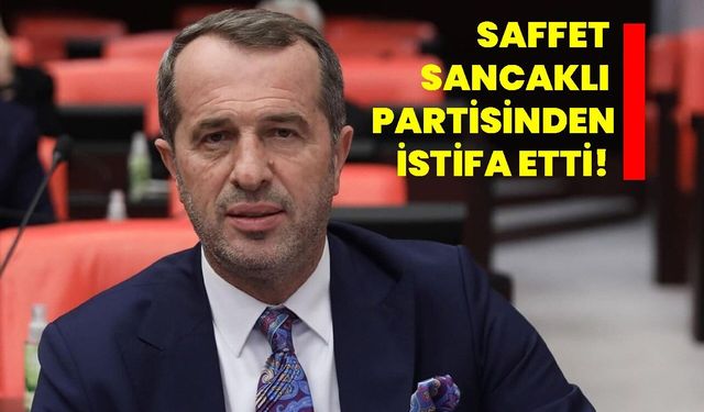 Saffet Sancaklı partisinden istifa etti!