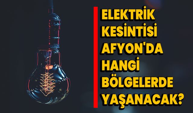 Elektrik Kesintisi Afyonkarahisar'da hangi bölgelerde yaşanacak?