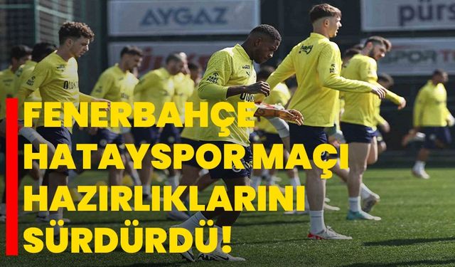 Fenerbahçe, Hatayspor maçı hazırlıklarını sürdürdü