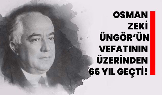 Osman Zeki Üngör’ün vefatının üzerinden 66 yıl geçti!