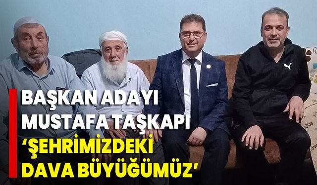 Başkan Adayı Mustafa Taşkapı “ Şehrimizdeki Dava Büyüğümüz”