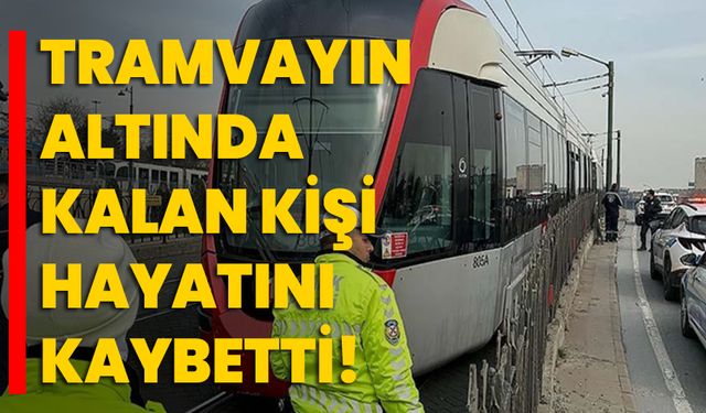 İstanbul'da tramvayın altında kalan kişi hayatını kaybetti!