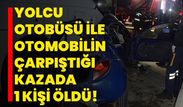 İzmir'de yolcu otobüsü ile otomobilin çarpıştığı kazada 1 kişi öldü!
