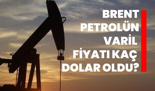 Brent petrolün varil fiyatı kaç dolar oldu?