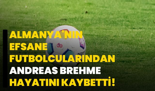 Almanya'nın efsane futbolcularından Andreas Brehme hayatını kaybetti!