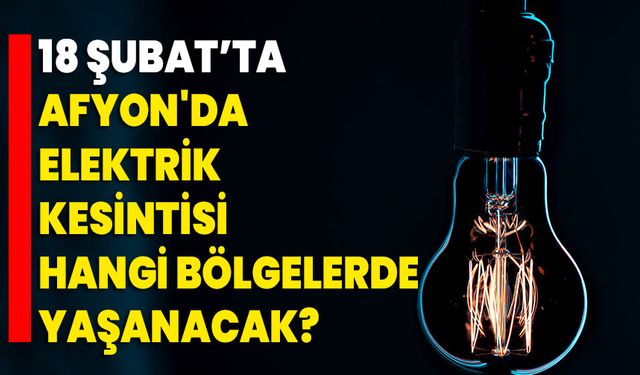 18 Şubat’ta Afyonkarahisar'da Elektrik Kesintisi Hangi Bölgelerde Yaşanacak?