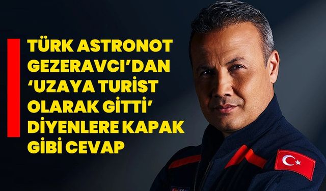 Türk Astronot Gezeravcı’dan ‘Uzaya turist olarak gitti’ diyenlere kapak gibi cevap