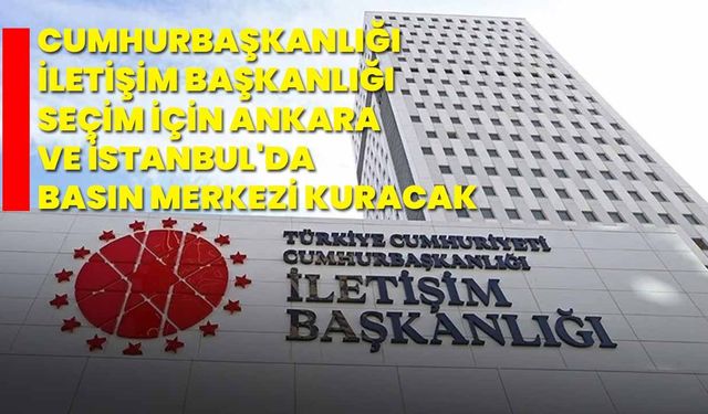 Cumhurbaşkanlığı İletişim Başkanlığı, seçim için Ankara ve İstanbul'da basın merkezi kuracak