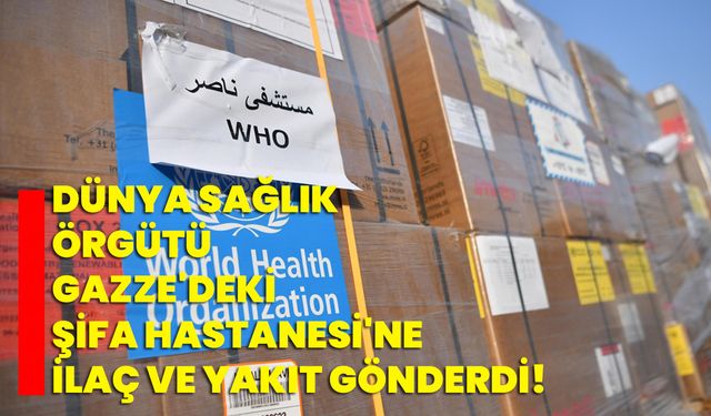 Dünya Sağlık Örgütü, Gazze'deki Şifa Hastanesi'ne ilaç ve yakıt gönderdi!