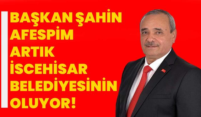Başkan Şahin, AFESPİM Artık İscehisar Belediyesinin Oluyor!