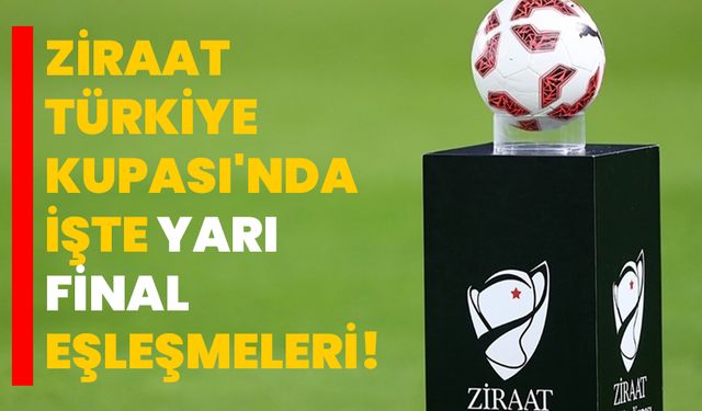 Ziraat Türkiye Kupası'nda işte yarı final eşleşmeleri!