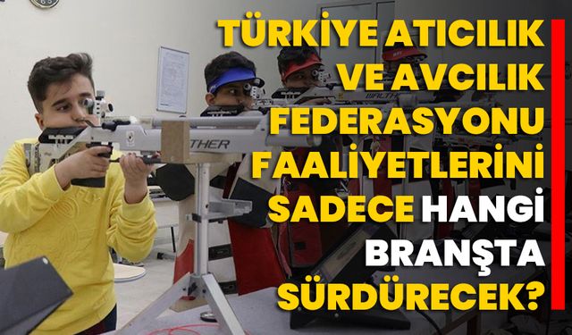 Türkiye Atıcılık ve Avcılık Federasyonu, faaliyetlerini sadece hangi branşta sürdürecek?