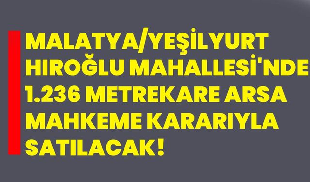 Malatya/Yeşilyurt Hıroğlu Mahallesi'nde 1.236 metrekare arsa mahkeme kararıyla satılacak!