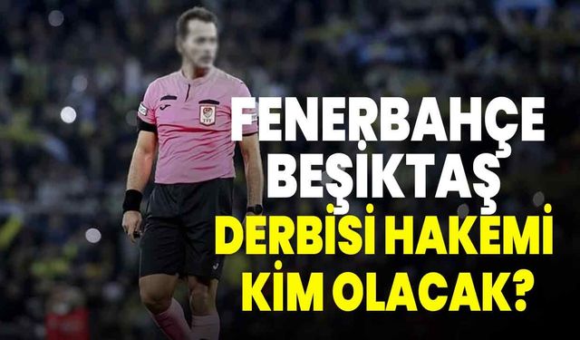 Fenerbahçe-Beşiktaş derbisi hakemi kim olacak?
