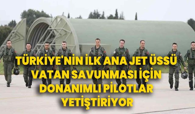 Türkiye'nin ilk ana jet üssü vatan savunması için donanımlı pilotlar yetiştiriyor