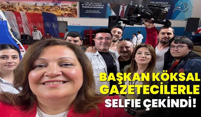 Başkan Köksal Gazetecilerle Selfie Çekindi