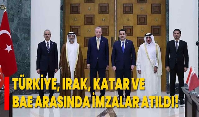 Türkiye, Irak, Katar ve BAE arasında imzalar atıldı!