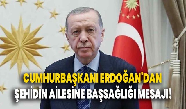 Cumhurbaşkanı Erdoğan'dan Şehidin ailesine başsağlığı mesajı!