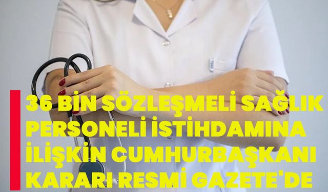 36 bin sözleşmeli sağlık personeli istihdamına ilişkin Cumhurbaşkanı kararı Resmi Gazete'de
