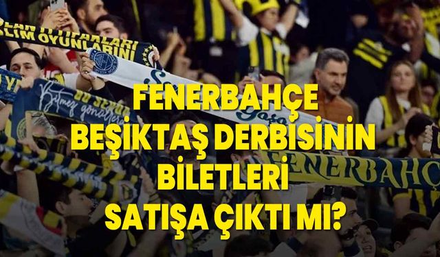Fenerbahçe-Beşiktaş derbisinin biletleri satışa çıktı mı?
