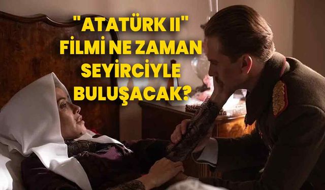 "Atatürk II" filmi ne zaman seyirciyle buluşacak?