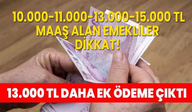 10.000-11.000-13.000-15.000 TL maaş alan emekliler dikkat! 13.000 TL daha ek ödeme çıktı