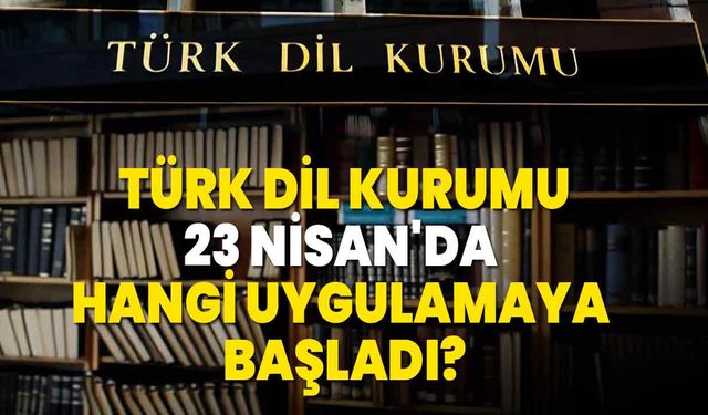 Türk Dil Kurumu, 23 Nisan'da hangi uygulamaya başladı?