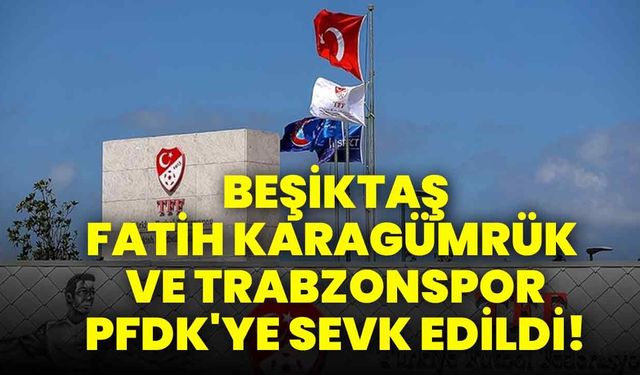 Beşiktaş, Fatih Karagümrük ve Trabzonspor, PFDK'ye sevk edildi