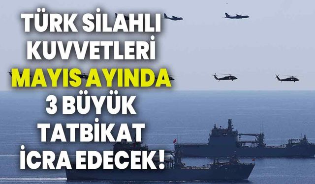 Türk Silahlı Kuvvetleri mayıs ayında 3 büyük tatbikat icra edecek
