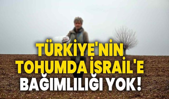 Türkiye'nin tohumda İsrail'e bağımlılığı yok