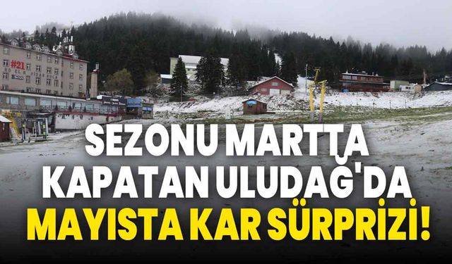 Sezonu martta kapatan Uludağ'da mayısta kar sürprizi!
