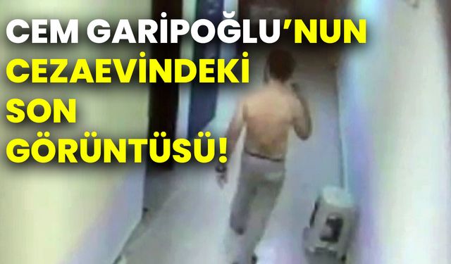 Cem Garipoğlu’nun cezaevindeki son görüntüsü!