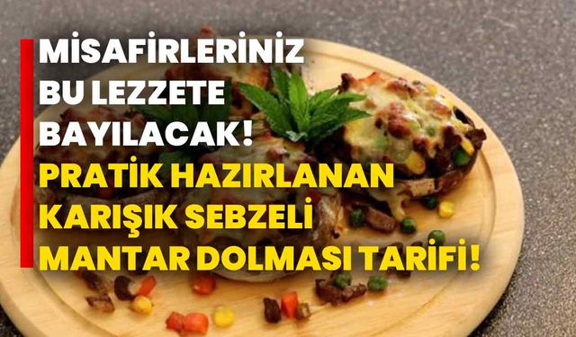 Misafirleriniz bu lezzete bayılacak! Pratik hazırlanan karışık sebzeli mantar dolması tarifi