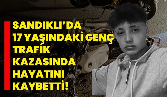 Sandıklı’da 17 yaşındaki genç trafik kazasında hayatını kaybetti!