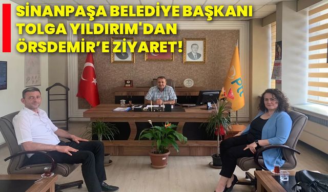 Sinanpaşa Belediye Başkanı Tolga Yıldırım'dan Örsdemir’e ziyaret!
