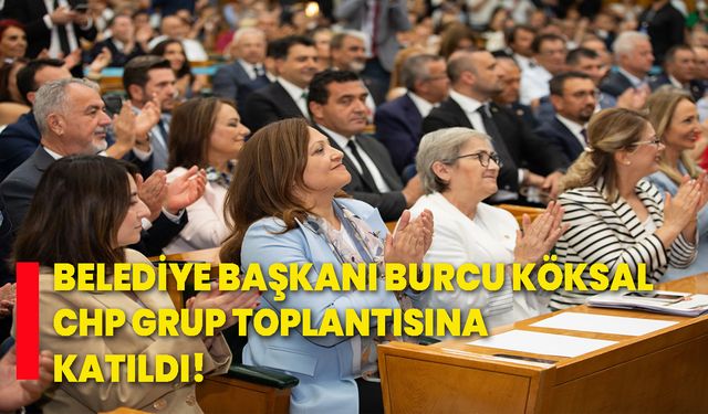 Belediye Başkanı Burcu Köksal, CHP Grup Toplantısına katıldı!