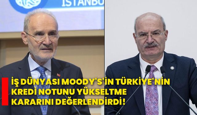 İş dünyası Moody's'in Türkiye'nin kredi notunu yükseltme kararını değerlendirdi!