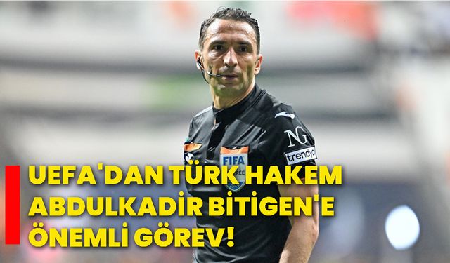 UEFA'dan Türk hakem Abdulkadir Bitigen'e önemli görev!