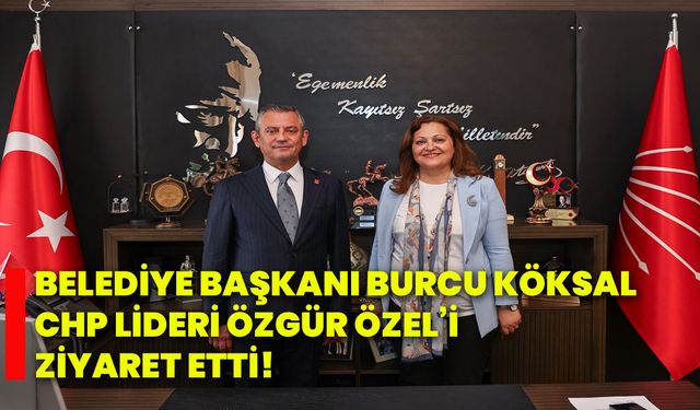 Belediye Başkanı Burcu Köksal, CHP lideri Özgür Özel’i ziyaret etti!