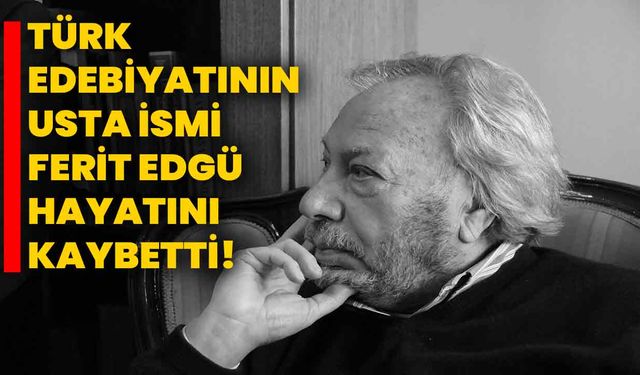 Türk Edebiyatının Usta İsmi Ferit Edgü Hayatını Kaybetti!