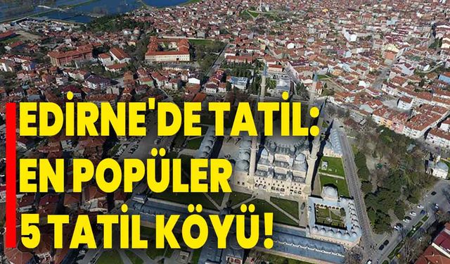 Edirne'de Tatil: En Popüler 5 Tatil Köyü!