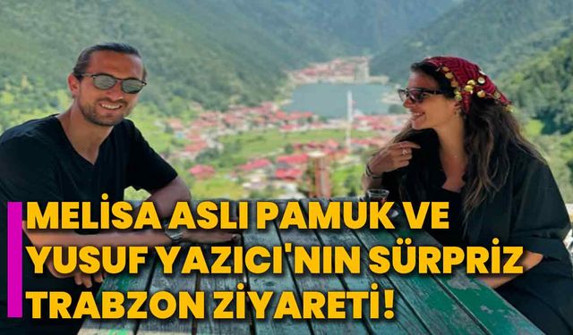 Melisa Aslı Pamuk ve Yusuf Yazıcı'nın Sürpriz Trabzon Ziyareti!