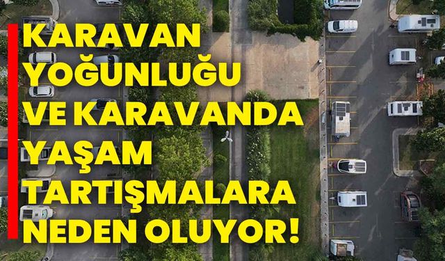İstanbul'da karavan yoğunluğu ve karavanda yaşam tartışmalara neden oluyor!