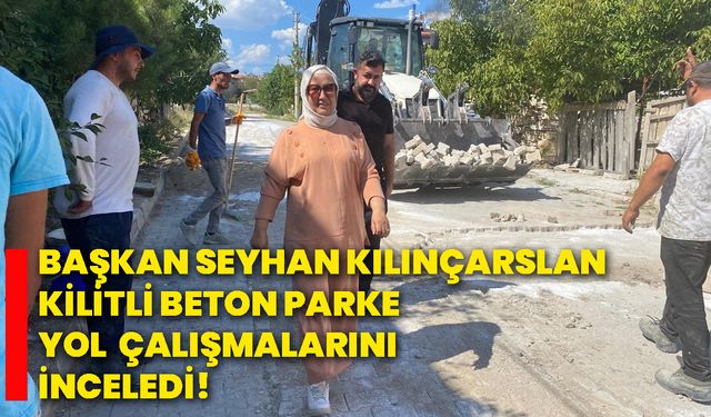 Başkan Seyhan Kılınçarslan kilitli beton parke yol çalışmalarını inceledi!