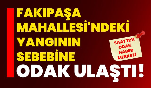 Fakıpaşa Mahallesi'ndeki Yangının Sebebine ODAK ulaştı!