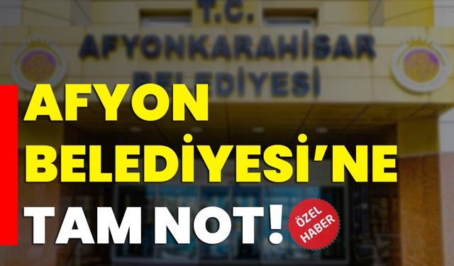 Afyon Belediyesi’ne tam not!