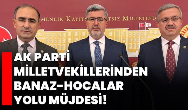 AK Parti Milletvekillerinden Banaz-Hocalar Yolu Müjdesi!