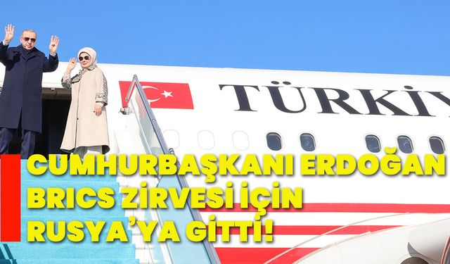 Cumhurbaşkanı Erdoğan BRICS zirvesi için Rusya’ya gitti!