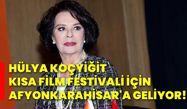 Hülya Koçyiğit kısa film festivali için Afyonkarahisar'a geliyor!